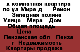 3-х комнатная квартира по ул.Мира д.5 › Район ­ Западная поляна › Улица ­ Мира › Дом ­ 5 › Общая площадь ­ 56 › Цена ­ 1 800 000 - Пензенская обл., Пенза г. Недвижимость » Квартиры продажа   . Пензенская обл.,Пенза г.